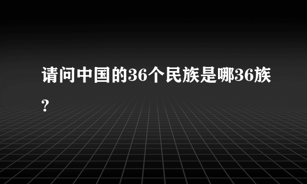 请问中国的36个民族是哪36族?