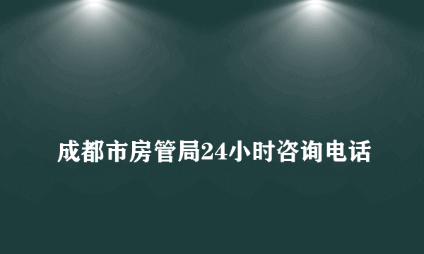 
成都市房管局24小时咨询电话
