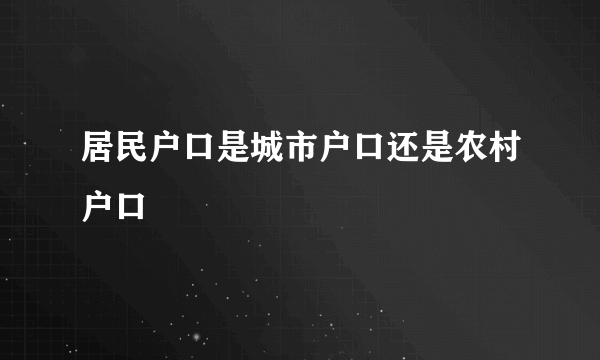 居民户口是城市户口还是农村户口