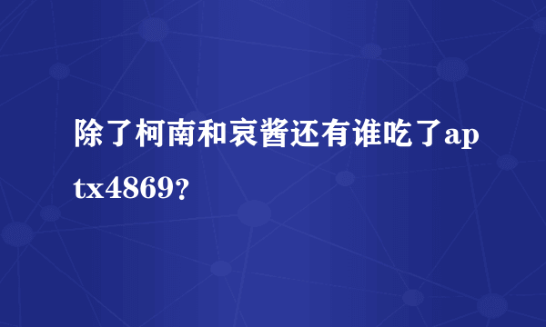 除了柯南和哀酱还有谁吃了aptx4869？