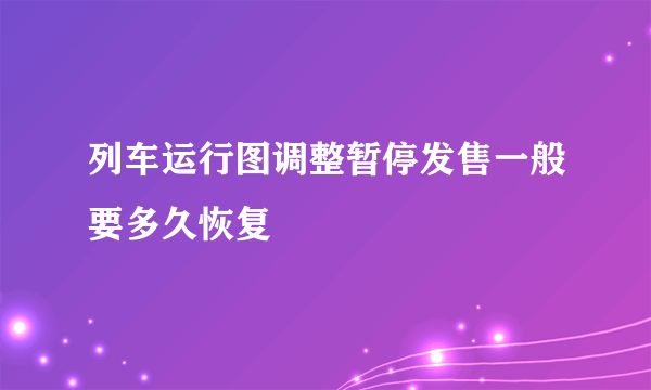 列车运行图调整暂停发售一般要多久恢复