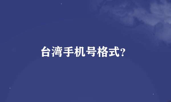 台湾手机号格式？