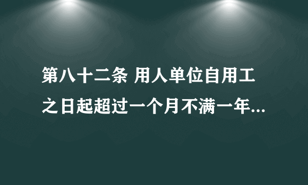 第八十二条 用人单位自用工之日起超过一个月不满一年未与劳动者订立书面劳动合同的，应当向劳动者每月支付