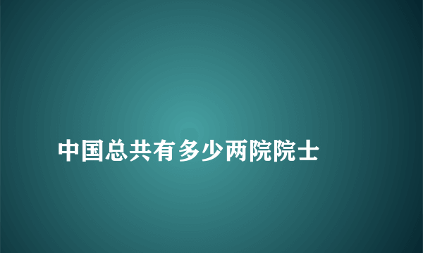 
中国总共有多少两院院士
