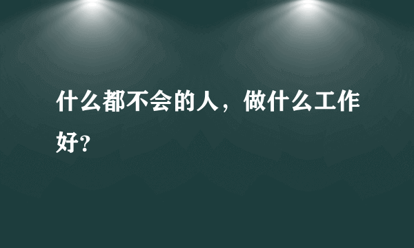 什么都不会的人，做什么工作好？