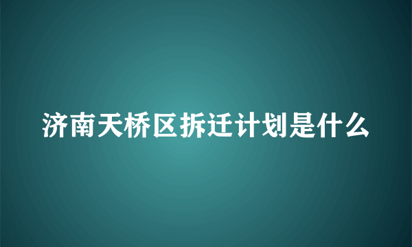 济南天桥区拆迁计划是什么