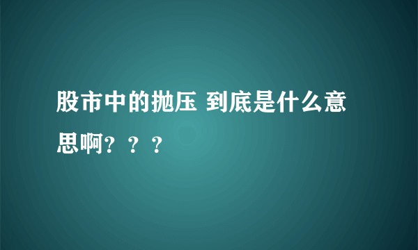 股市中的抛压 到底是什么意思啊？？？