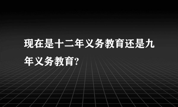 现在是十二年义务教育还是九年义务教育?