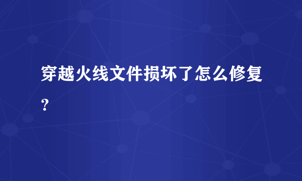 穿越火线文件损坏了怎么修复？