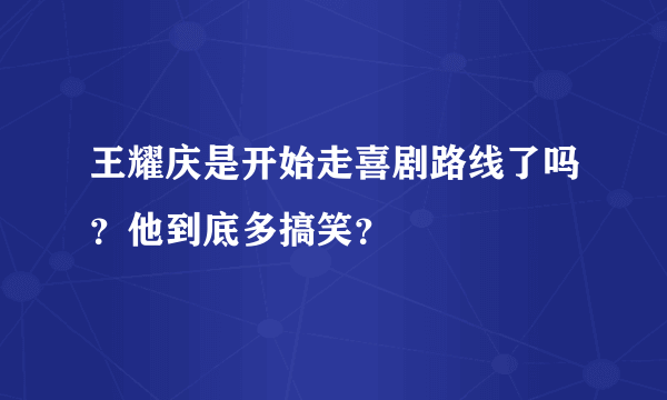 王耀庆是开始走喜剧路线了吗？他到底多搞笑？