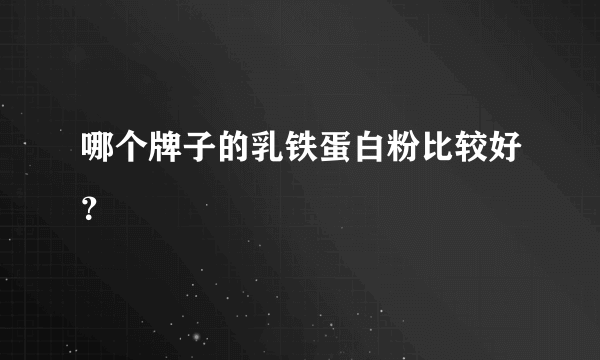 哪个牌子的乳铁蛋白粉比较好？