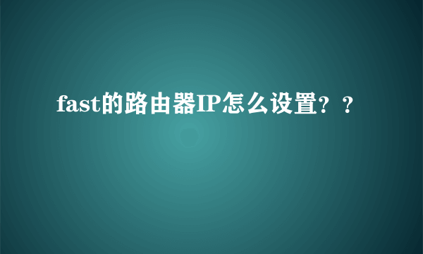 fast的路由器IP怎么设置？？