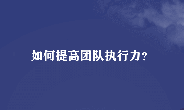 如何提高团队执行力？