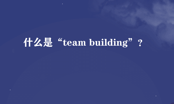 什么是“team building”？