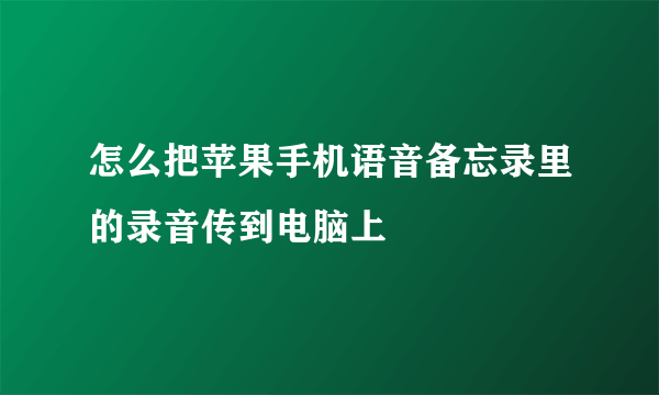 怎么把苹果手机语音备忘录里的录音传到电脑上