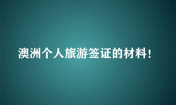 澳洲个人旅游签证的材料！