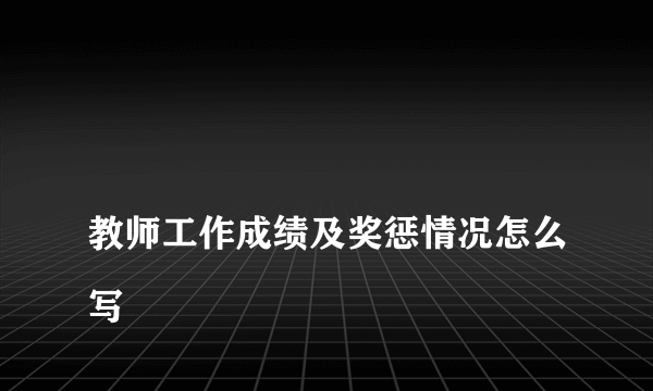 
教师工作成绩及奖惩情况怎么写
