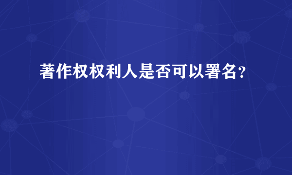 著作权权利人是否可以署名？