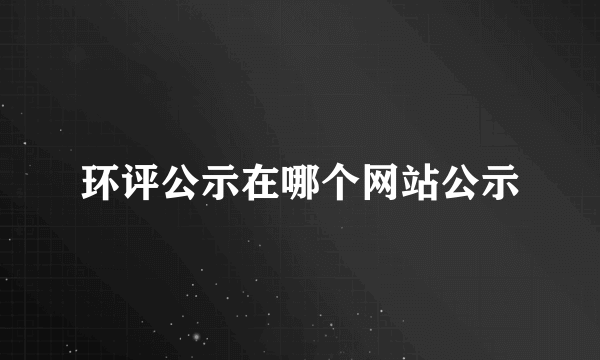 环评公示在哪个网站公示