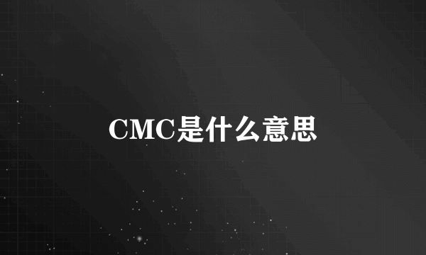 CMC是什么意思