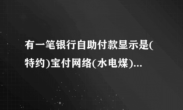 有一笔银行自助付款显示是(特约)宝付网络(水电煤)是什么？