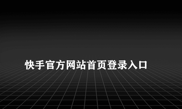 
快手官方网站首页登录入口
