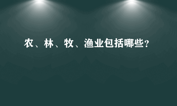 农、林、牧、渔业包括哪些？