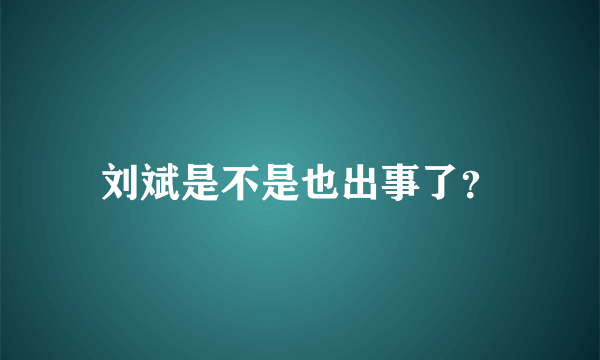 刘斌是不是也出事了？