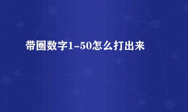 带圈数字1-50怎么打出来