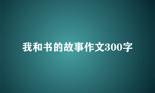 我和书的故事作文300字