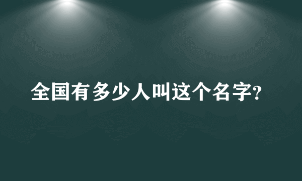 全国有多少人叫这个名字？