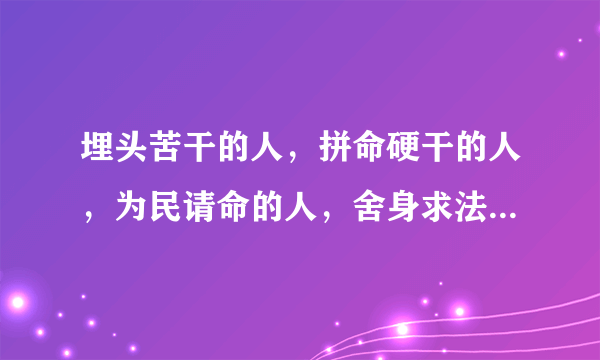 埋头苦干的人，拼命硬干的人，为民请命的人，舍身求法的人各指哪些人