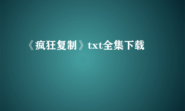 《疯狂复制》txt全集下载