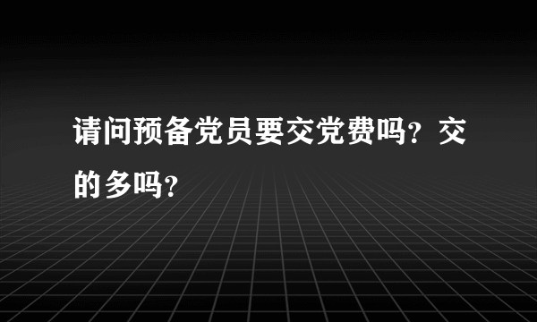 请问预备党员要交党费吗？交的多吗？