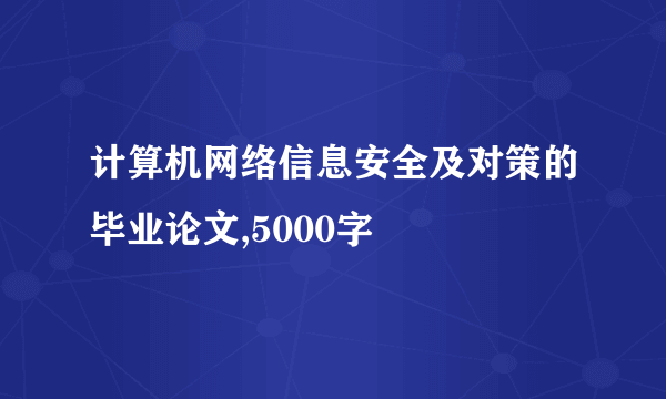 计算机网络信息安全及对策的毕业论文,5000字