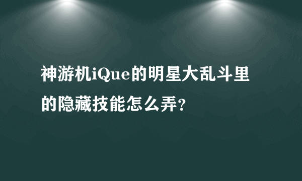 神游机iQue的明星大乱斗里的隐藏技能怎么弄？