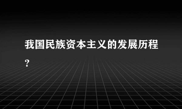 我国民族资本主义的发展历程？