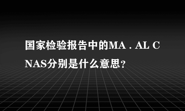 国家检验报告中的MA . AL CNAS分别是什么意思？