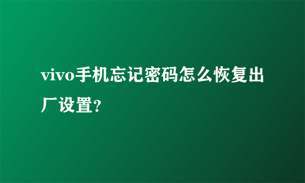 vivo手机忘记密码怎么恢复出厂设置？