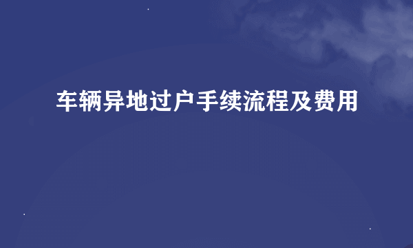 车辆异地过户手续流程及费用