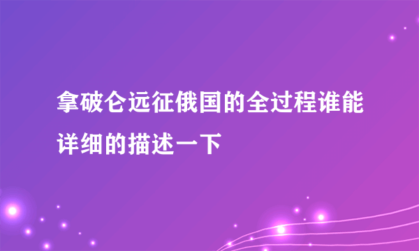 拿破仑远征俄国的全过程谁能详细的描述一下