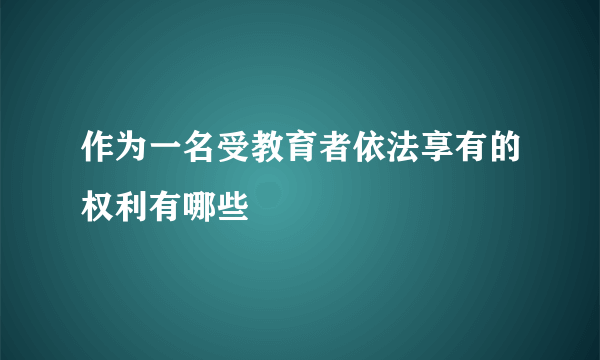 作为一名受教育者依法享有的权利有哪些