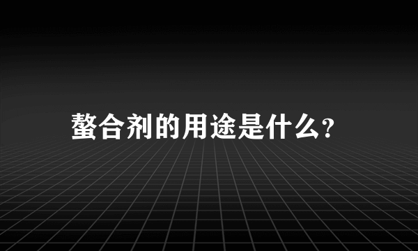 螯合剂的用途是什么？