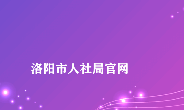 
洛阳市人社局官网
