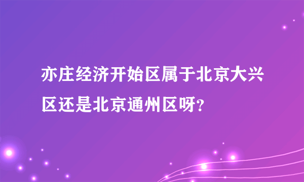 亦庄经济开始区属于北京大兴区还是北京通州区呀？