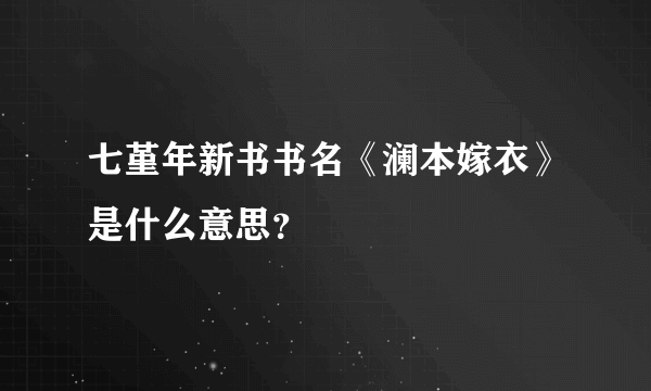 七堇年新书书名《澜本嫁衣》是什么意思？