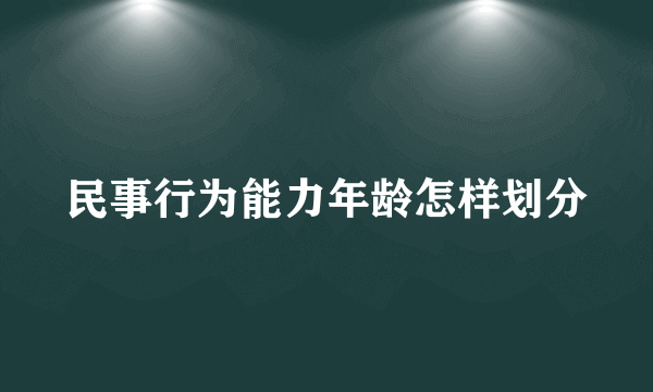 民事行为能力年龄怎样划分