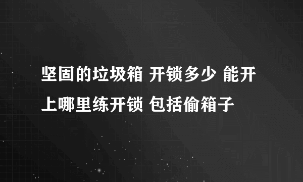 坚固的垃圾箱 开锁多少 能开 上哪里练开锁 包括偷箱子