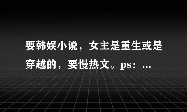 要韩娱小说，女主是重生或是穿越的，要慢热文。ps：要完结的