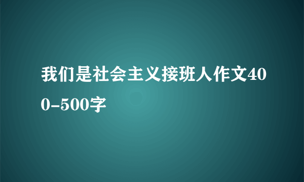 我们是社会主义接班人作文400-500字